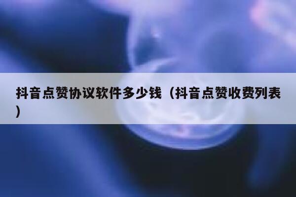 抖音点赞协议软件多少钱(抖音点赞收费列表) 第1张 抖音点赞协议软件多少钱(抖音点赞收费列表) 第1张
