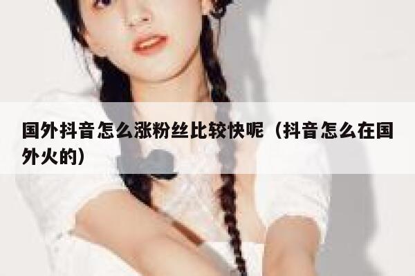 国外抖音怎么涨粉丝比较快呢(抖音怎么在国外火的) 第1张 国外抖音怎么涨粉丝比较快呢(抖音怎么在国外火的) 第1张