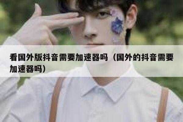 看国外版抖音需要加速器吗(国外的抖音需要加速器吗) 第1张 看国外版抖音需要加速器吗(国外的抖音需要加速器吗) 第1张