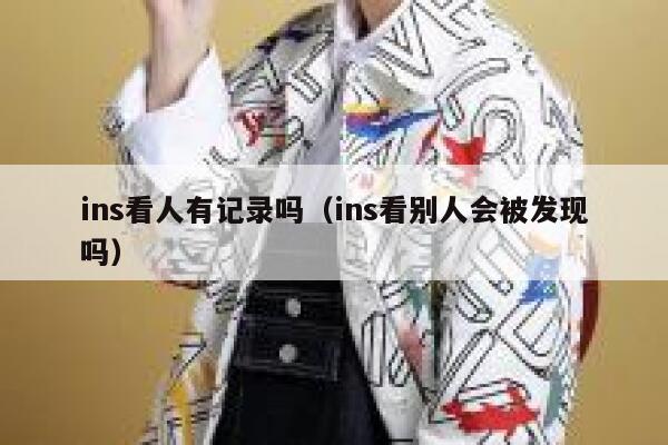 ins看人有记录吗(ins看别人会被发现吗) 第1张 ins看人有记录吗(ins看别人会被发现吗) 第1张