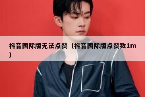 抖音国际版无法点赞(抖音国际版点赞数1m) 第1张 抖音国际版无法点赞(抖音国际版点赞数1m) 第1张