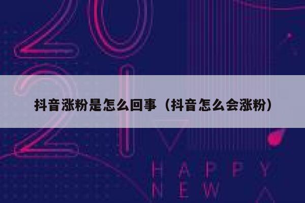 抖音涨粉是怎么回事(抖音怎么会涨粉) 第1张 抖音涨粉是怎么回事(抖音怎么会涨粉) 第1张