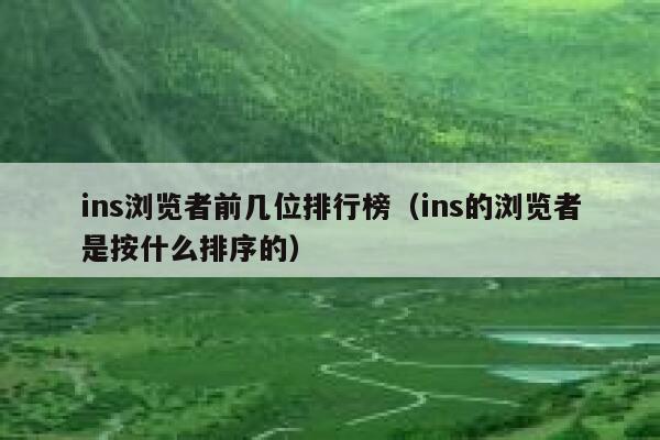 ins浏览者前几位排行榜(ins的浏览者是按什么排序的) 第1张 ins浏览者前几位排行榜(ins的浏览者是按什么排序的) 第1张