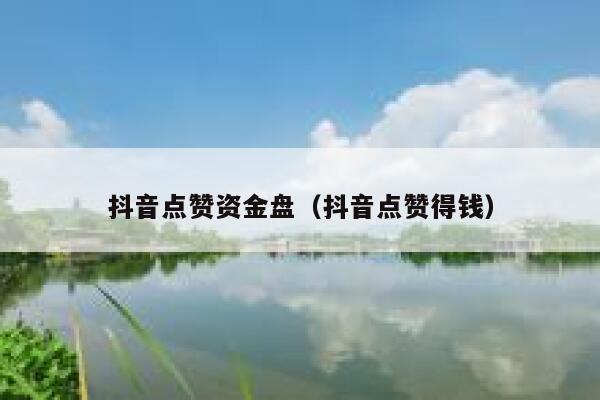 抖音点赞资金盘(抖音点赞得钱) 第1张 抖音点赞资金盘(抖音点赞得钱) 第1张