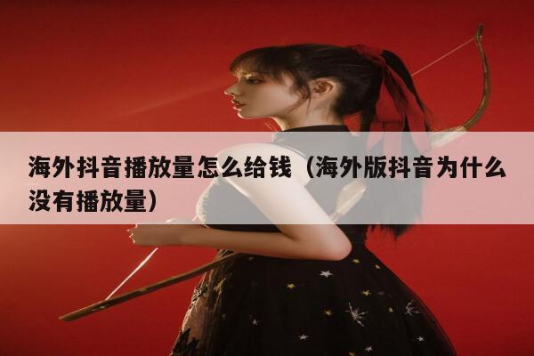 海外抖音播放量怎么给钱(海外版抖音为什么没有播放量) 第1张 海外抖音播放量怎么给钱(海外版抖音为什么没有播放量) 第1张