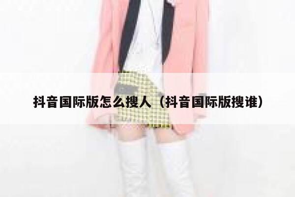 抖音国际版怎么搜人(抖音国际版搜谁) 第1张 抖音国际版怎么搜人(抖音国际版搜谁) 第1张