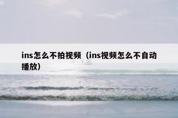 ins怎么不拍视频(ins视频怎么不自动播放) 第1张 ins怎么不拍视频(ins视频怎么不自动播放) 第1张
