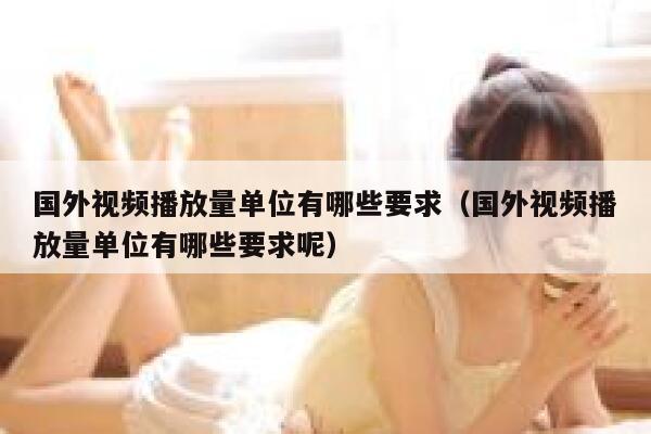 国外视频播放量单位有哪些要求(国外视频播放量单位有哪些要求呢) 第1张 国外视频播放量单位有哪些要求(国外视频播放量单位有哪些要求呢) 第1张