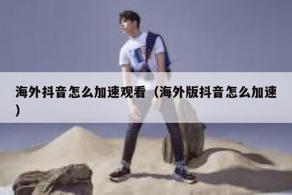 海外抖音怎么加速观看(海外版抖音怎么加速) 第1张 海外抖音怎么加速观看(海外版抖音怎么加速) 第1张