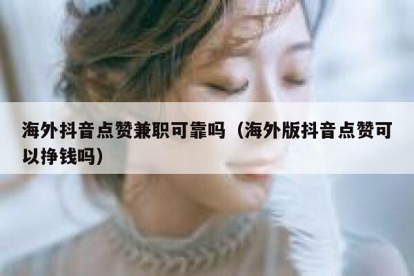 海外抖音点赞兼职可靠吗(海外版抖音点赞可以挣钱吗) 第1张 海外抖音点赞兼职可靠吗(海外版抖音点赞可以挣钱吗) 第1张