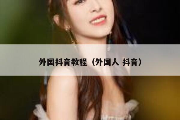 外国抖音教程(外国人 抖音) 第1张 外国抖音教程(外国人 抖音) 第1张