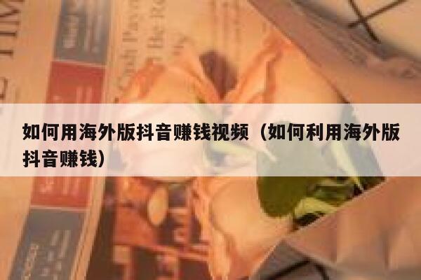 如何用海外版抖音赚钱视频(如何利用海外版抖音赚钱) 第1张 如何用海外版抖音赚钱视频(如何利用海外版抖音赚钱) 第1张