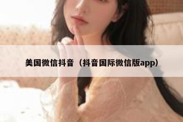 美国微信抖音(抖音国际微信版app) 第1张 美国微信抖音(抖音国际微信版app) 第1张