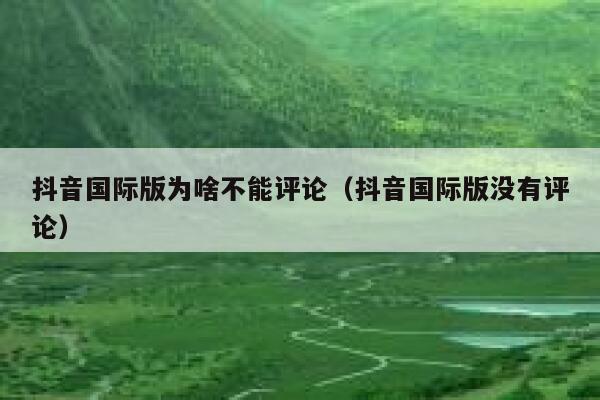抖音国际版为啥不能评论(抖音国际版没有评论) 第1张 抖音国际版为啥不能评论(抖音国际版没有评论) 第1张