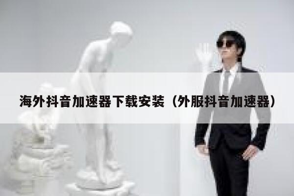 海外抖音加速器下载安装(外服抖音加速器) 第1张 海外抖音加速器下载安装(外服抖音加速器) 第1张