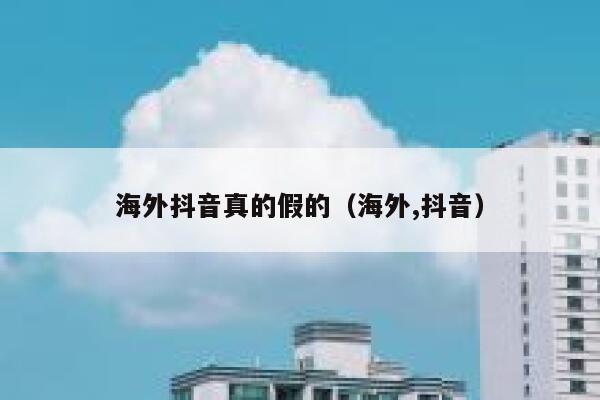 海外抖音真的假的(海外,抖音) 第1张 海外抖音真的假的(海外,抖音) 第1张