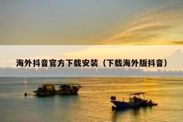 海外抖音官方下载安装(下载海外版抖音) 第1张 海外抖音官方下载安装(下载海外版抖音) 第1张