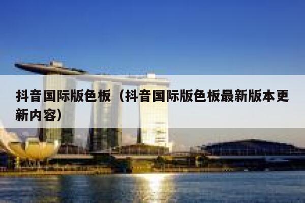 抖音国际版色板(抖音国际版色板最新版本更新内容) 第1张 抖音国际版色板(抖音国际版色板最新版本更新内容) 第1张