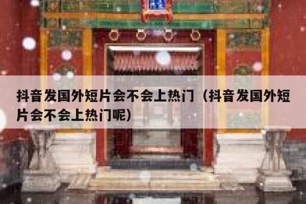 抖音发国外短片会不会上热门(抖音发国外短片会不会上热门呢) 第1张 抖音发国外短片会不会上热门(抖音发国外短片会不会上热门呢) 第1张