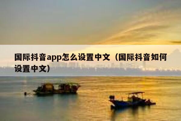 国际抖音app怎么设置中文(国际抖音如何设置中文) 第1张 国际抖音app怎么设置中文(国际抖音如何设置中文) 第1张