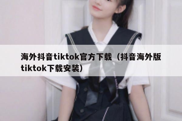 海外抖音tiktok官方下载(抖音海外版tiktok下载安装) 第1张 海外抖音tiktok官方下载(抖音海外版tiktok下载安装) 第1张