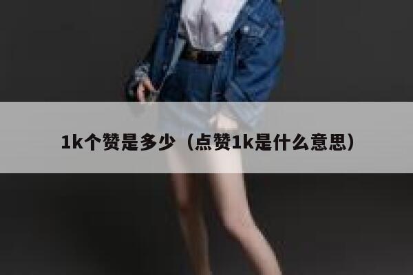 1k个赞是多少(点赞1k是什么意思) 第1张 1k个赞是多少(点赞1k是什么意思) 第1张
