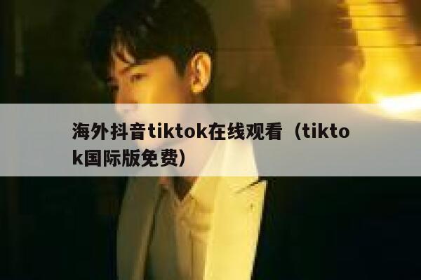 海外抖音tiktok在线观看(tiktok国际版免费) 第1张 海外抖音tiktok在线观看(tiktok国际版免费) 第1张