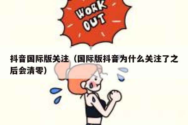 抖音国际版关注(国际版抖音为什么关注了之后会清零) 第1张 抖音国际版关注(国际版抖音为什么关注了之后会清零) 第1张