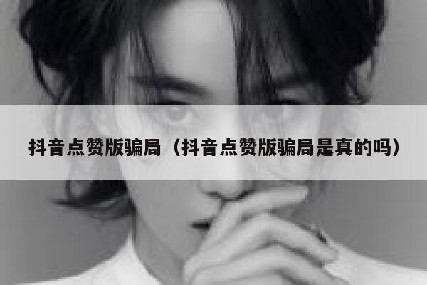 抖音点赞版骗局(抖音点赞版骗局是真的吗) 第1张 抖音点赞版骗局(抖音点赞版骗局是真的吗) 第1张