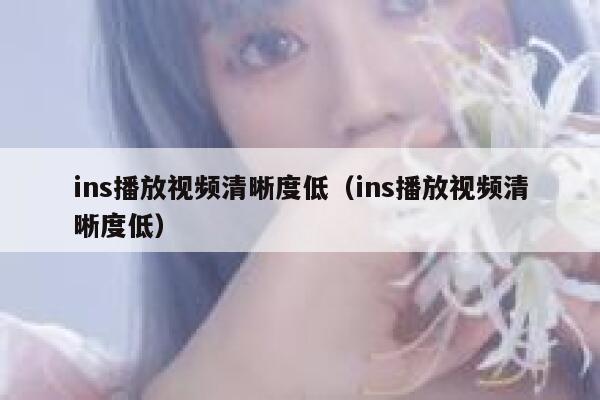 ins播放视频清晰度低(ins播放视频清晰度低) 第1张 ins播放视频清晰度低(ins播放视频清晰度低) 第1张