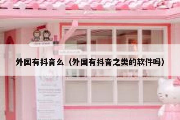 外国有抖音么(外国有抖音之类的软件吗) 第1张 外国有抖音么(外国有抖音之类的软件吗) 第1张