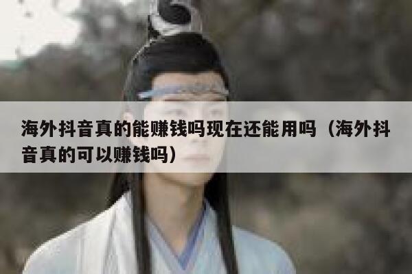 海外抖音真的能赚钱吗现在还能用吗(海外抖音真的可以赚钱吗) 第1张 海外抖音真的能赚钱吗现在还能用吗(海外抖音真的可以赚钱吗) 第1张