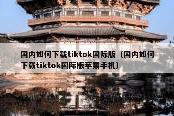 国内如何下载tiktok国际版(国内如何下载tiktok国际版苹果手机) 第1张 国内如何下载tiktok国际版(国内如何下载tiktok国际版苹果手机) 第1张