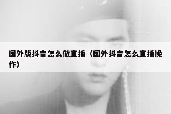 国外版抖音怎么做直播(国外抖音怎么直播操作) 第1张 国外版抖音怎么做直播(国外抖音怎么直播操作) 第1张
