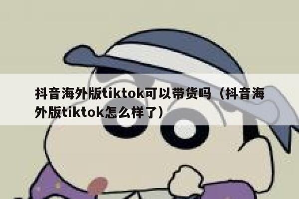 抖音海外版tiktok可以带货吗(抖音海外版tiktok怎么样了) 第1张 抖音海外版tiktok可以带货吗(抖音海外版tiktok怎么样了) 第1张