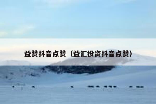 益赞抖音点赞(益汇投资抖音点赞) 第1张 益赞抖音点赞(益汇投资抖音点赞) 第1张