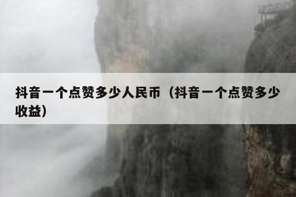 抖音一个点赞多少人民币(抖音一个点赞多少收益) 第1张 抖音一个点赞多少人民币(抖音一个点赞多少收益) 第1张