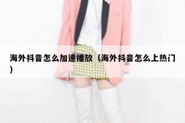 海外抖音怎么加速播放(海外抖音怎么上热门) 第1张 海外抖音怎么加速播放(海外抖音怎么上热门) 第1张