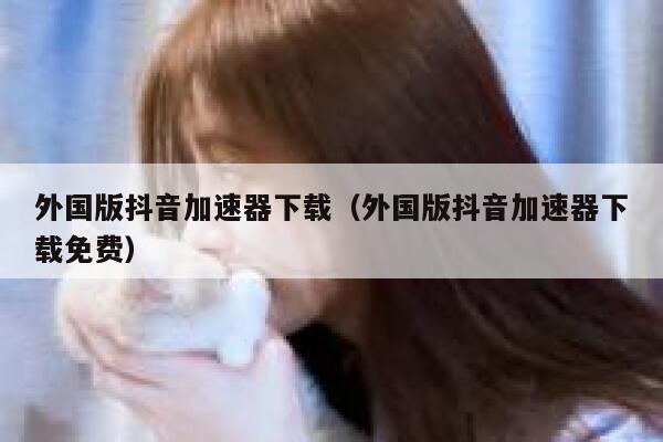 外国版抖音加速器下载(外国版抖音加速器下载免费) 第1张 外国版抖音加速器下载(外国版抖音加速器下载免费) 第1张