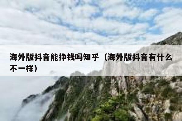 海外版抖音能挣钱吗知乎(海外版抖音有什么不一样) 第1张 海外版抖音能挣钱吗知乎(海外版抖音有什么不一样) 第1张
