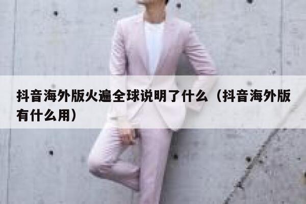 抖音海外版火遍全球说明了什么(抖音海外版有什么用) 第1张 抖音海外版火遍全球说明了什么(抖音海外版有什么用) 第1张