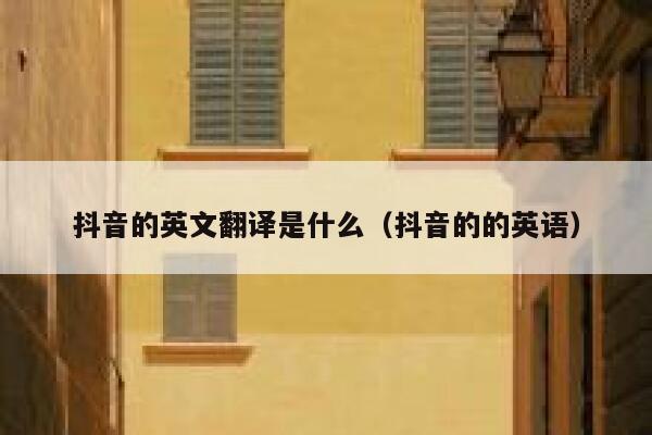 抖音的英文翻译是什么(抖音的的英语) 第1张 抖音的英文翻译是什么(抖音的的英语) 第1张