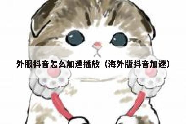 外服抖音怎么加速播放(海外版抖音加速) 第1张 外服抖音怎么加速播放(海外版抖音加速) 第1张