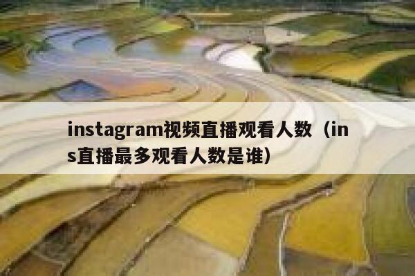 instagram视频直播观看人数(ins直播最多观看人数是谁) 第1张 instagram视频直播观看人数(ins直播最多观看人数是谁) 第1张