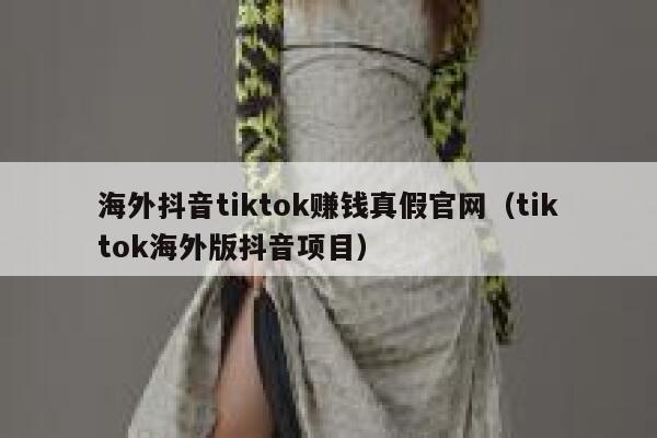 海外抖音tiktok赚钱真假官网(tiktok海外版抖音项目) 第1张 海外抖音tiktok赚钱真假官网(tiktok海外版抖音项目) 第1张