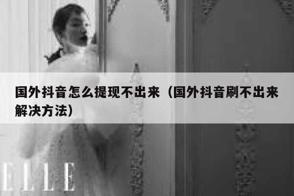 国外抖音怎么提现不出来(国外抖音刷不出来解决方法) 第1张 国外抖音怎么提现不出来(国外抖音刷不出来解决方法) 第1张