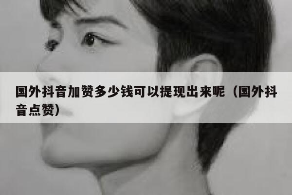 国外抖音加赞多少钱可以提现出来呢(国外抖音点赞) 第1张 国外抖音加赞多少钱可以提现出来呢(国外抖音点赞) 第1张