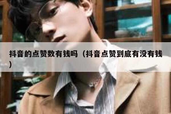 抖音的点赞数有钱吗(抖音点赞到底有没有钱) 第1张 抖音的点赞数有钱吗(抖音点赞到底有没有钱) 第1张