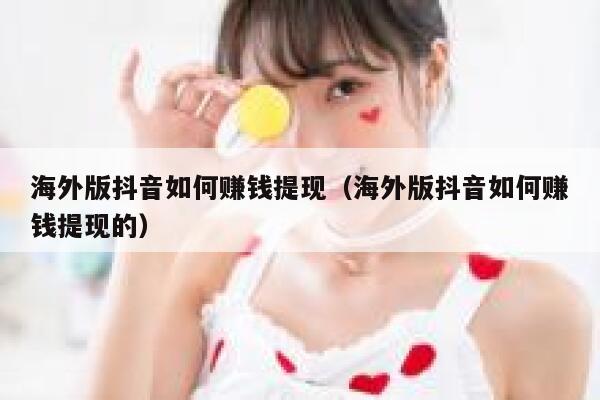 海外版抖音如何赚钱提现(海外版抖音如何赚钱提现的) 第1张 海外版抖音如何赚钱提现(海外版抖音如何赚钱提现的) 第1张