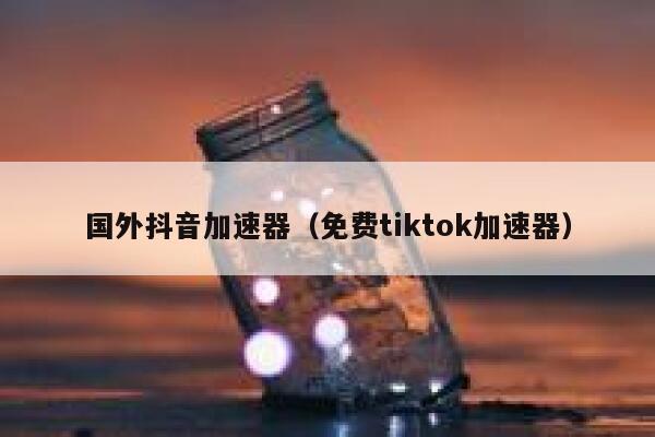 国外抖音加速器(免费tiktok加速器) 第1张 国外抖音加速器(免费tiktok加速器) 第1张